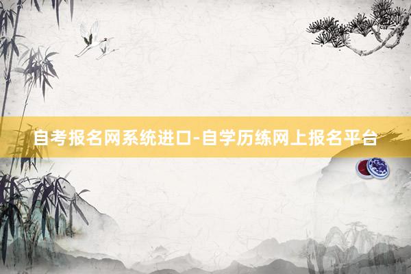 自考报名网系统进口-自学历练网上报名平台