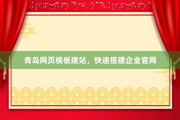 青岛网页模板建站，快速搭建企业官网