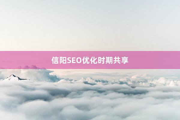 信阳SEO优化时期共享