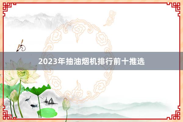 2023年抽油烟机排行前十推选