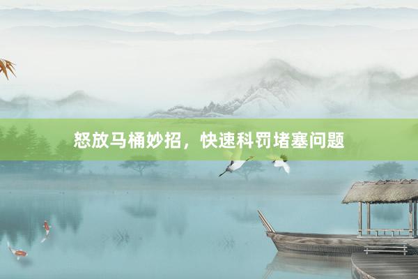 怒放马桶妙招，快速科罚堵塞问题