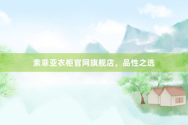 索菲亚衣柜官网旗舰店，品性之选