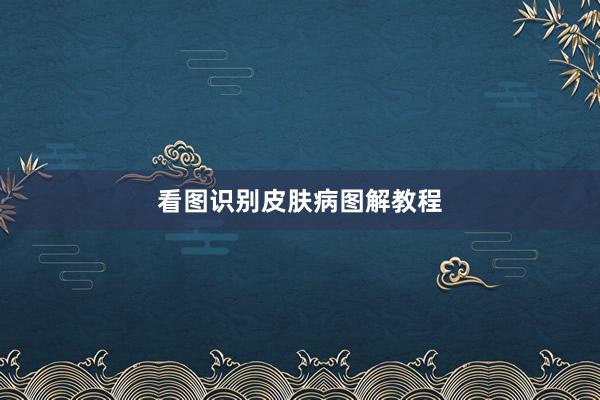 看图识别皮肤病图解教程