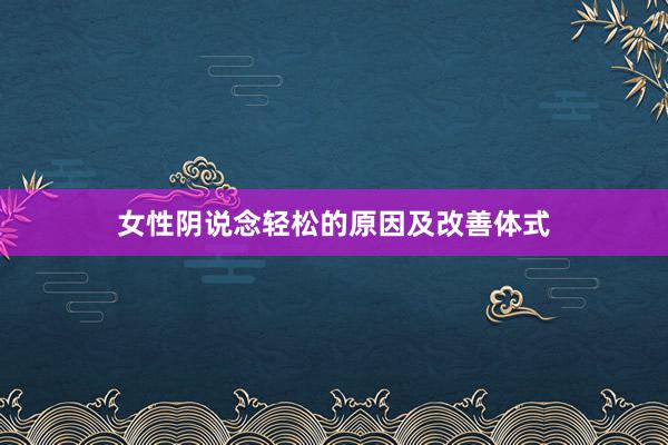 女性阴说念轻松的原因及改善体式