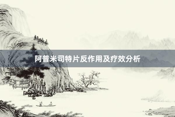 阿普米司特片反作用及疗效分析